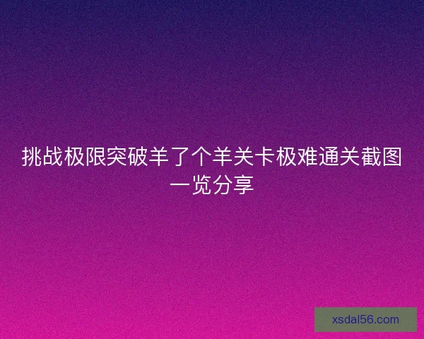 挑战极限突破羊了个羊关卡极难通关截图一览分享