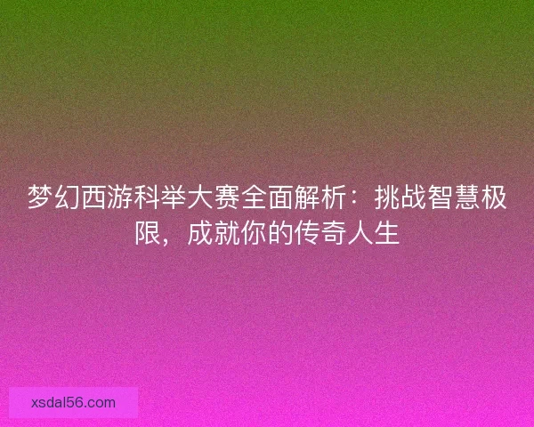 梦幻西游科举大赛全面解析：挑战智慧极限，成就你的传奇人生