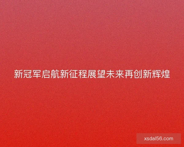 新冠军启航新征程展望未来再创新辉煌