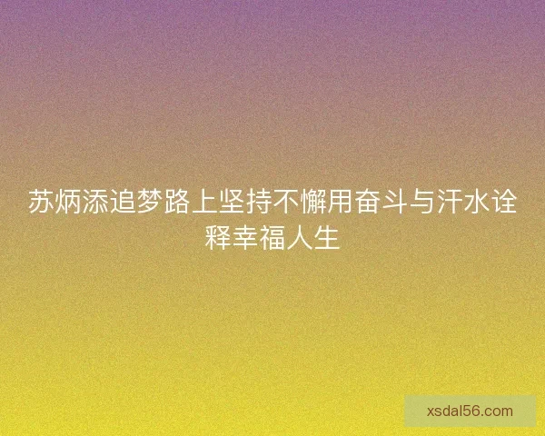 苏炳添追梦路上坚持不懈用奋斗与汗水诠释幸福人生