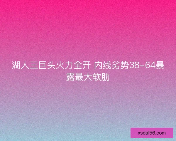 湖人三巨头火力全开 内线劣势38-64暴露最大软肋
