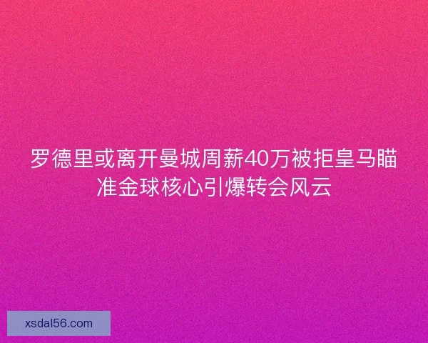 罗德里或离开曼城周薪40万被拒皇马瞄准金球核心引爆转会风云