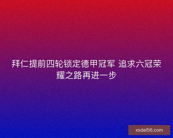 拜仁提前四轮锁定德甲冠军 追求六冠荣耀之路再进一步