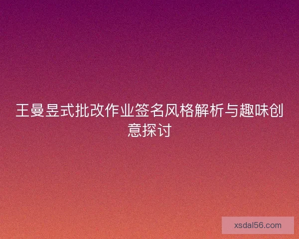 王曼昱式批改作业签名风格解析与趣味创意探讨