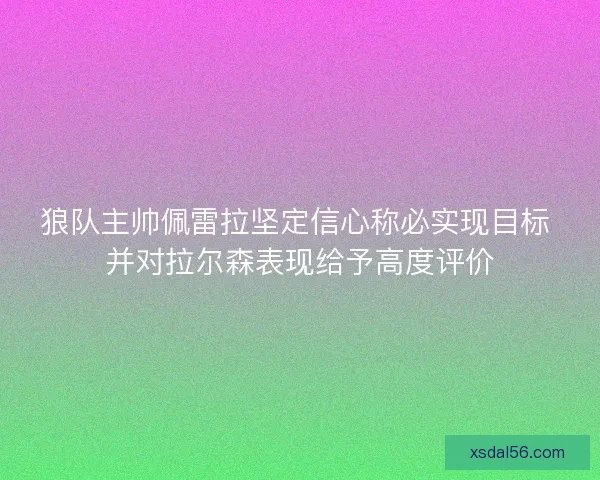 狼队主帅佩雷拉坚定信心称必实现目标 并对拉尔森表现给予高度评价