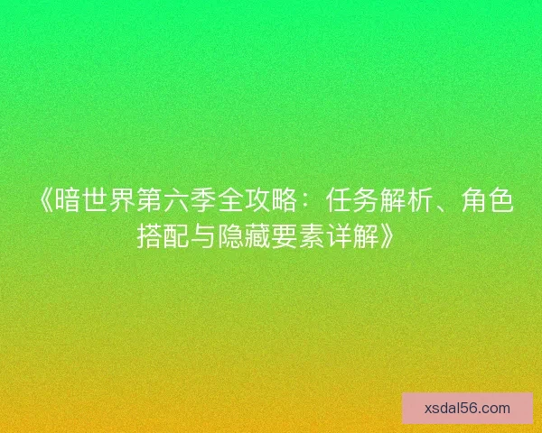 《暗世界第六季全攻略：任务解析、角色搭配与隐藏要素详解》