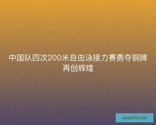 中国队四次200米自由泳接力赛勇夺铜牌再创辉煌