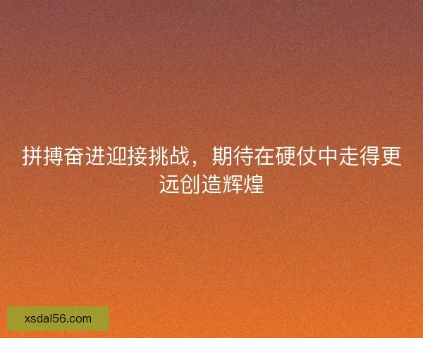 拼搏奋进迎接挑战，期待在硬仗中走得更远创造辉煌